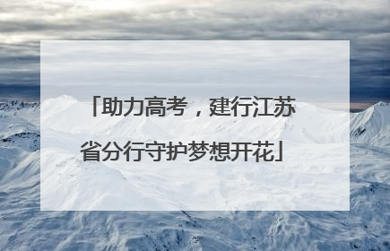 助力高考，建行江苏省分行守护梦想开花