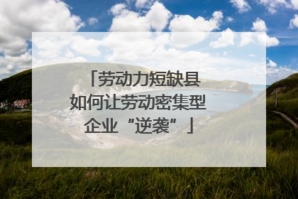 劳动力短缺县 如何让劳动密集型企业“逆袭”