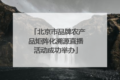 北京市品牌农产品矩阵化溯源直播活动成功举办