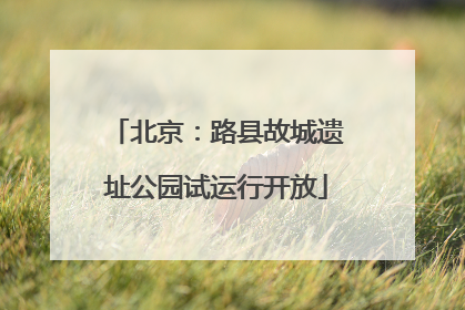 北京：路县故城遗址公园试运行开放