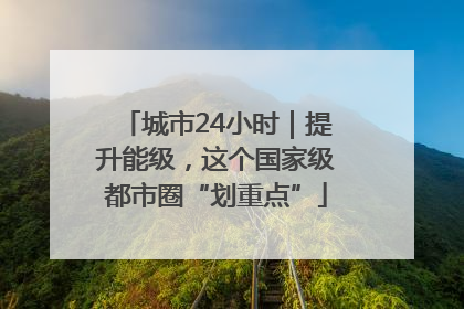 城市24小时｜提升能级，这个国家级都市圈“划重点”