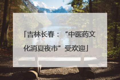 吉林长春：“中医药文化消夏夜市”受欢迎