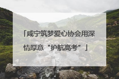 咸宁筑梦爱心协会用深情厚意“护航高考”