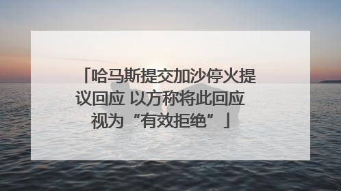 哈马斯提交加沙停火提议回应 以方称将此回应视为“有效拒绝”