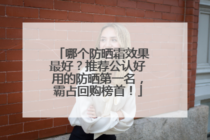 哪个防晒霜效果最好？推荐公认好用的防晒第一名，霸占回购榜首！