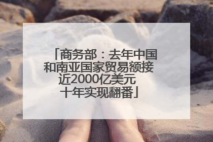 商务部：去年中国和南亚国家贸易额接近2000亿美元 十年实现翻番