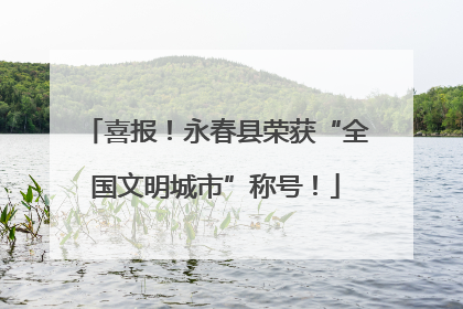 喜报！永春县荣获“全国文明城市”称号！