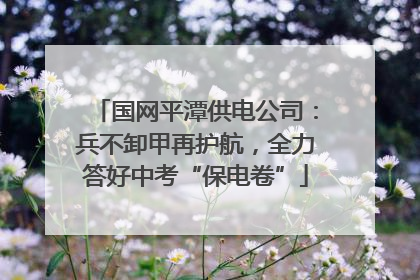 国网平潭供电公司：兵不卸甲再护航，全力答好中考“保电卷”