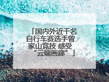 国内外近千名自行车赛选手曾家山竞技 感受“云端画廊”