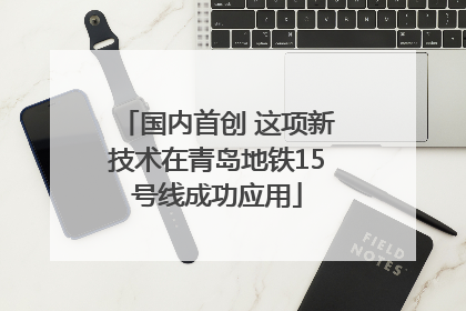 国内首创 这项新技术在青岛地铁15号线成功应用