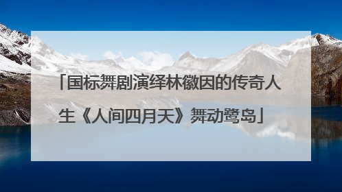 国标舞剧演绎林徽因的传奇人生《人间四月天》舞动鹭岛