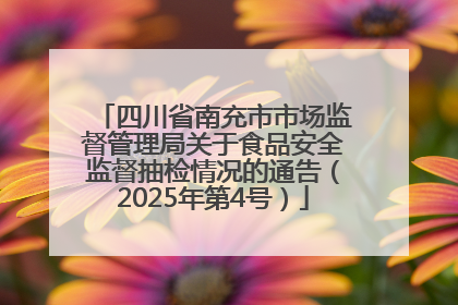 四川省南充市市场监督管理局关于食品安全监督抽检情况的通告（2025年第4号）