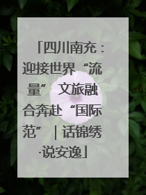 四川南充：迎接世界“流量” 文旅融合奔赴“国际范”｜话锦绣·说安逸
