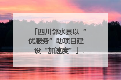 四川邻水县以“优服务”助项目建设“加速度”