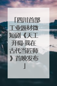 四川首部工业题材微短剧《天工开蜀·我在古代当匠师》首映发布
