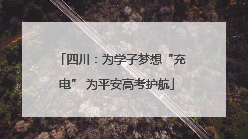 四川：为学子梦想“充电” 为平安高考护航