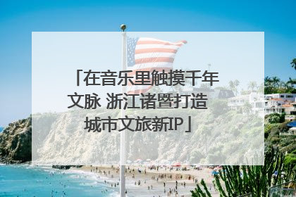 在音乐里触摸千年文脉 浙江诸暨打造城市文旅新IP