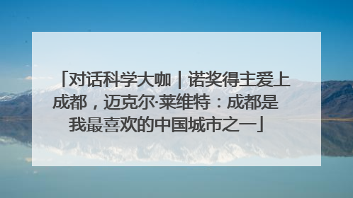 对话科学大咖｜诺奖得主爱上成都，迈克尔·莱维特：成都是我最喜欢的中国城市之一