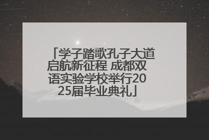 学子踏歌孔子大道启航新征程 成都双语实验学校举行2025届毕业典礼