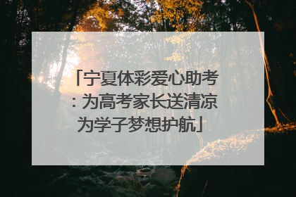 宁夏体彩爱心助考：为高考家长送清凉 为学子梦想护航