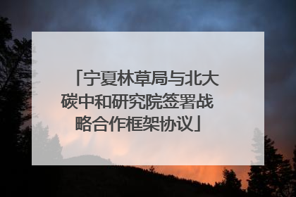宁夏林草局与北大碳中和研究院签署战略合作框架协议