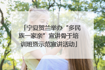 宁夏贺兰举办“多民族一家亲”宣讲骨干培训班暨示范宣讲活动