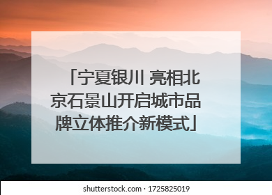 宁夏银川 亮相北京石景山开启城市品牌立体推介新模式