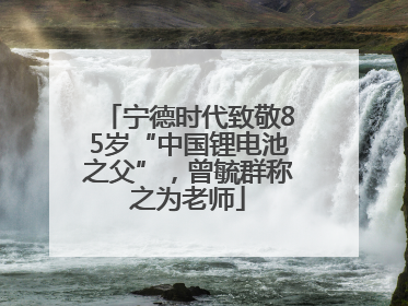 宁德时代致敬85岁“中国锂电池之父”，曾毓群称之为老师