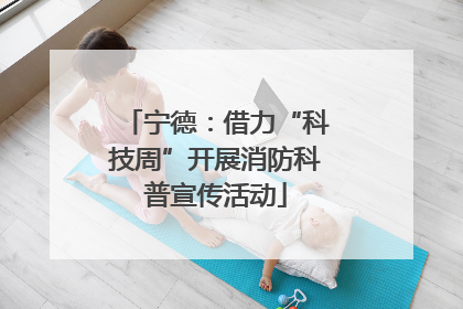 宁德：借力“科技周”开展消防科普宣传活动