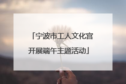 宁波市工人文化宫开展端午主题活动
