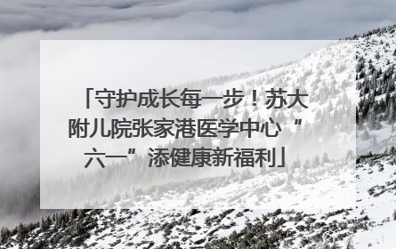 守护成长每一步！苏大附儿院张家港医学中心“六一”添健康新福利