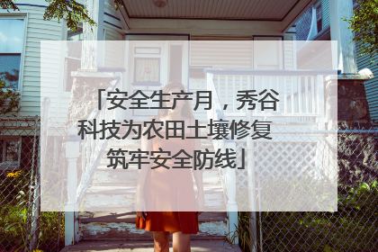 安全生产月，秀谷科技为农田土壤修复筑牢安全防线