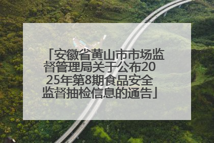 安徽省黄山市市场监督管理局关于公布2025年第8期食品安全监督抽检信息的通告