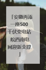 安徽再添一座500千伏变电站 皖西南电网迎新支撑