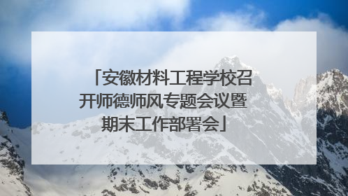 安徽材料工程学校召开师德师风专题会议暨期末工作部署会
