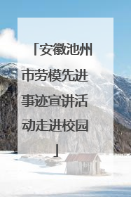 安徽池州市劳模先进事迹宣讲活动走进校园