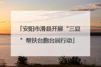 安阳市滑县开展“三夏”帮扶台胞台属行动