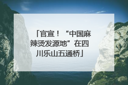 官宣！“中国麻辣烫发源地”在四川乐山五通桥