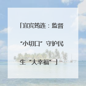 宜宾筠连：监督“小切口”守护民生“大幸福”