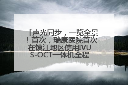 声光同步，一览全景！首次，瑞康医院首次在镇江地区使用IVUS-OCT一体机全程指导冠脉介入手术