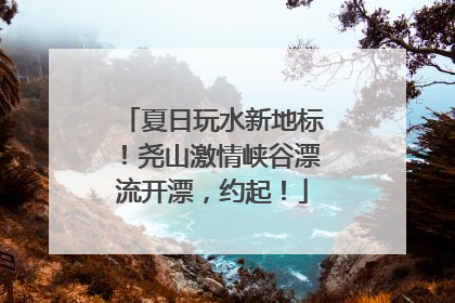 夏日玩水新地标！尧山激情峡谷漂流开漂，约起！