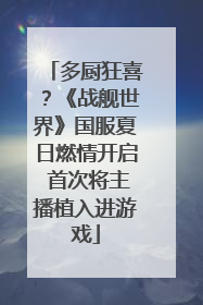 多厨狂喜？《战舰世界》国服夏日燃情开启 首次将主播植入进游戏