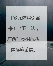 多元体验引客来！“下一站，广西”亮相香港国际旅游展