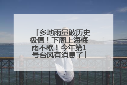多地雨量破历史极值！下周上海梅雨不歇！今年第1号台风有消息了