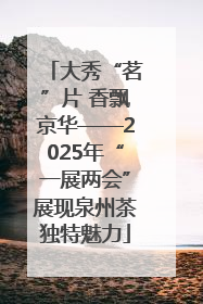 大秀“茗”片 香飘京华——2025年“一展两会”展现泉州茶独特魅力