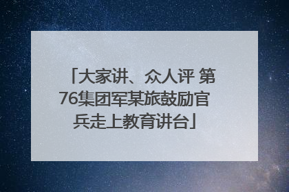 大家讲、众人评 第76集团军某旅鼓励官兵走上教育讲台
