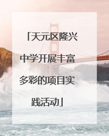 天元区隆兴中学开展丰富多彩的项目实践活动