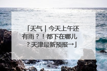 天气｜今天上午还有雨？！都下在哪儿？天津最新预报→