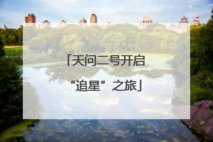 天问二号开启“追星”之旅