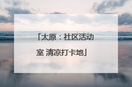 太原：社区活动室 清凉打卡地